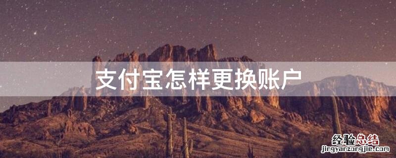 支付宝账户如何更换 支付宝怎样更换账户