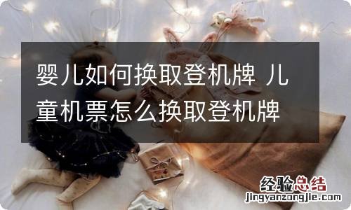 婴儿如何换取登机牌 儿童机票怎么换取登机牌