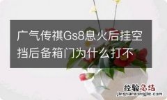 广气传祺Gs8息火后挂空挡后备箱门为什么打不开