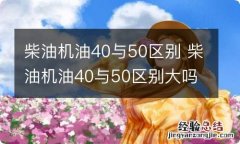 柴油机油40与50区别 柴油机油40与50区别大吗