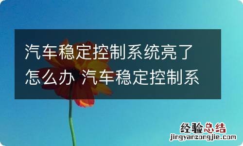 汽车稳定控制系统亮了怎么办 汽车稳定控制系统亮了怎么消除