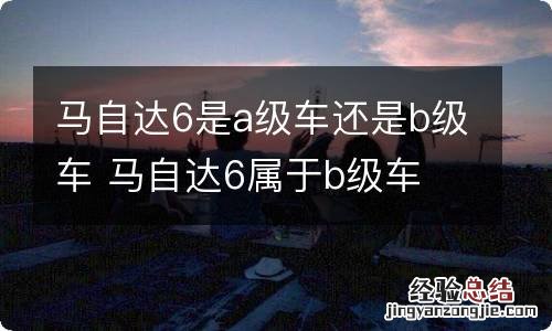 马自达6是a级车还是b级车 马自达6属于b级车