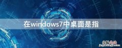 在windows7中桌面是指 在Windows7桌面指的是