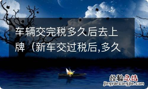 新车交过税后,多久必须上牌 车辆交完税多久后去上牌