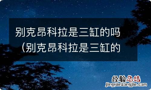 别克昂科拉是三缸的吗怎么样 别克昂科拉是三缸的吗