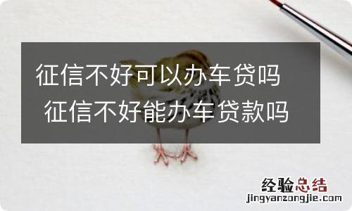 征信不好可以办车贷吗 征信不好能办车贷款吗