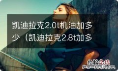 凯迪拉克2.8t加多少升机油 凯迪拉克2.0t机油加多少