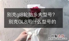 别克gl8轮胎多大型号? 别克GL8用什么型号的轮胎