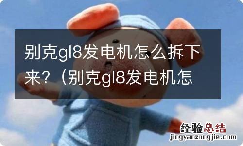 别克gl8发电机怎么拆下来 别克gl8发电机怎么拆下来?