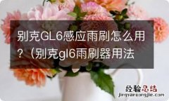 别克gl6雨刷器用法 别克GL6感应雨刷怎么用?