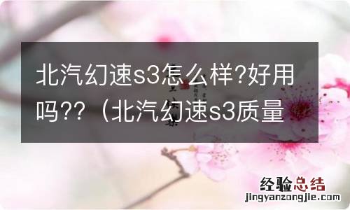 北汽幻速s3质量可靠吗 北汽幻速s3怎么样?好用吗??
