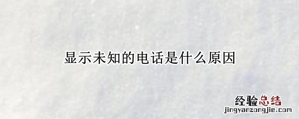 显示未知的电话是什么原因呢 显示未知的电话是什么原因