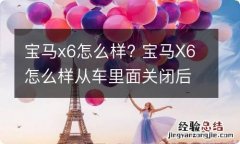 宝马x6怎么样? 宝马X6怎么样从车里面关闭后备箱门