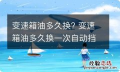 变速箱油多久换? 变速箱油多久换一次自动挡