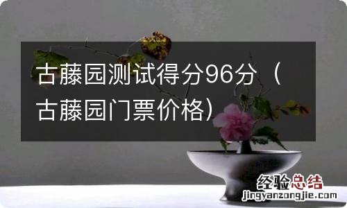 古藤园门票价格 古藤园测试得分96分