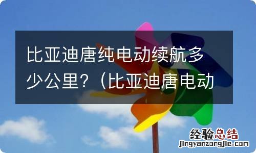 比亚迪唐电动车续航里程是多少? 比亚迪唐纯电动续航多少公里?