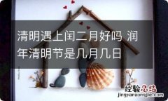 清明遇上闰二月好吗 润年清明节是几月几日