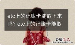 etc上的记账卡能取下来吗? etc上的记账卡能取下来吗怎么取