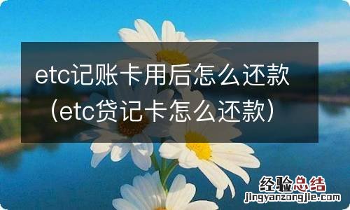 etc贷记卡怎么还款 etc记账卡用后怎么还款