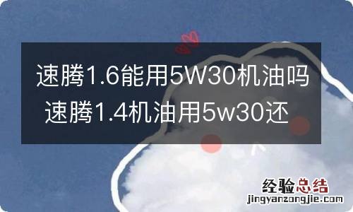 速腾1.6能用5W30机油吗 速腾1.4机油用5w30还是5w40