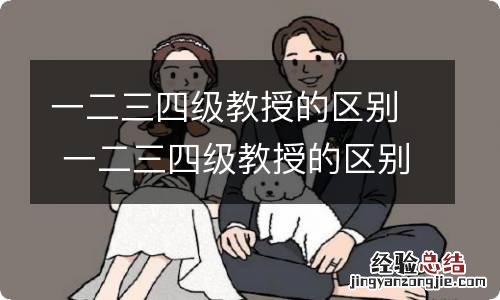 一二三四级教授的区别 一二三四级教授的区别是什么