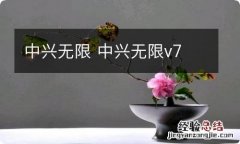 中兴无限 中兴无限v7