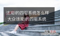 途观l的四驱系统怎么样 大众途观l的四驱系统怎么样