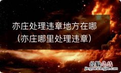 亦庄哪里处理违章 亦庄处理违章地方在哪