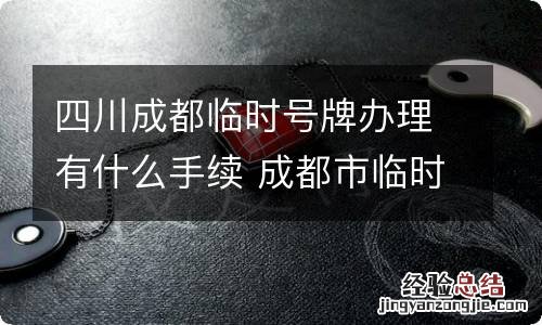 四川成都临时号牌办理有什么手续 成都市临时车牌哪里可以办理