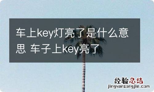 车上key灯亮了是什么意思 车子上key亮了