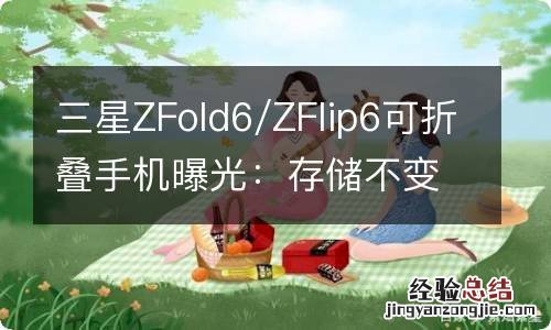 三星ZFold6/ZFlip6可折叠手机曝光：存储不变 配色多