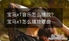 宝马x1音乐怎么播放? 宝马x1怎么播放歌曲