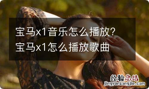 宝马x1音乐怎么播放? 宝马x1怎么播放歌曲