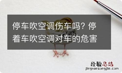 停车吹空调伤车吗? 停着车吹空调对车的危害大吗