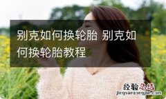 别克如何换轮胎 别克如何换轮胎教程