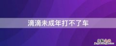 滴滴未成年打不了车 滴滴未成年打不了车怎么回事