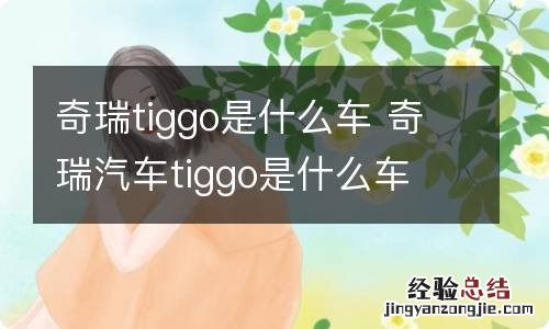 奇瑞tiggo是什么车 奇瑞汽车tiggo是什么车