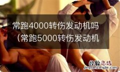 常跑5000转伤发动机吗 常跑4000转伤发动机吗