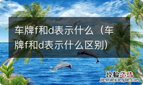 车牌f和d表示什么区别 车牌f和d表示什么