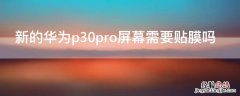 华为p30pro适不适合贴膜 新的华为p30pro屏幕需要贴膜吗