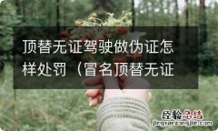 冒名顶替无证驾驶怎么处罚 顶替无证驾驶做伪证怎样处罚