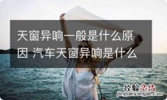 天窗异响一般是什么原因 汽车天窗异响是什么原因