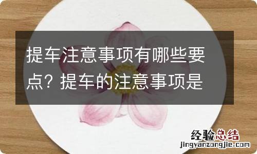 提车注意事项有哪些要点? 提车的注意事项是什么