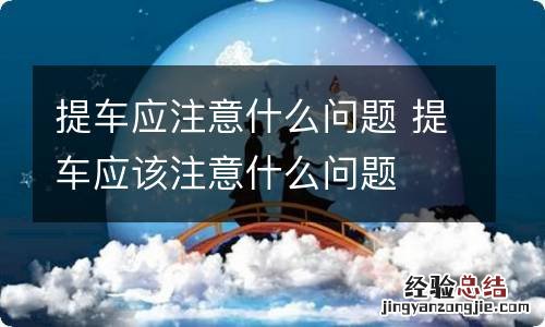 提车应注意什么问题 提车应该注意什么问题