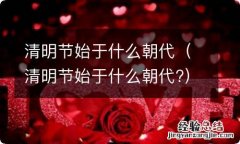 清明节始于什么朝代? 清明节始于什么朝代