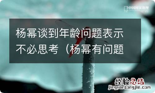 杨幂有问题吗 杨幂谈到年龄问题表示不必思考