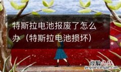 特斯拉电池损坏 特斯拉电池报废了怎么办