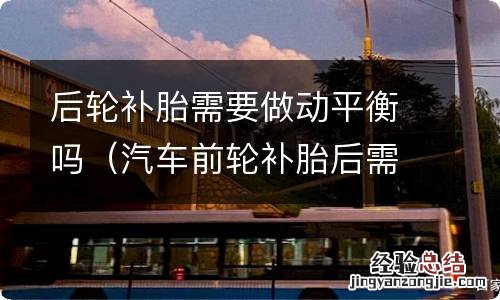 汽车前轮补胎后需要做动平衡吗 后轮补胎需要做动平衡吗