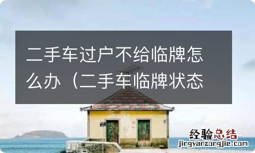 二手车临牌状态下可以过户车辆吗 二手车过户不给临牌怎么办