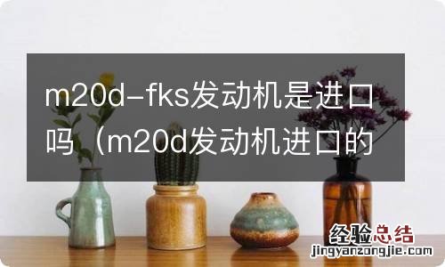 m20d发动机进口的吗 m20d-fks发动机是进口吗